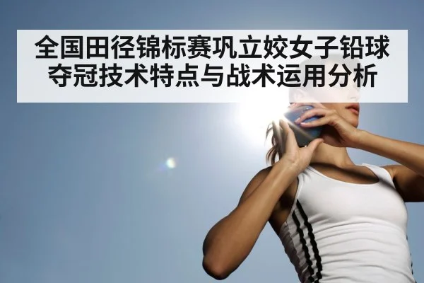全国田径锦标赛巩立姣女子铅球夺冠技术特点与战术运用分析